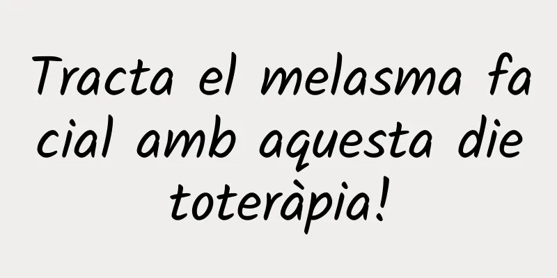 Tracta el melasma facial amb aquesta dietoteràpia!
