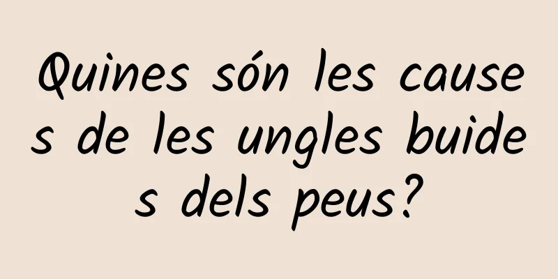 Quines són les causes de les ungles buides dels peus?