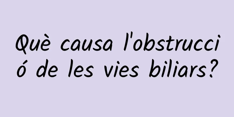 Què causa l'obstrucció de les vies biliars?