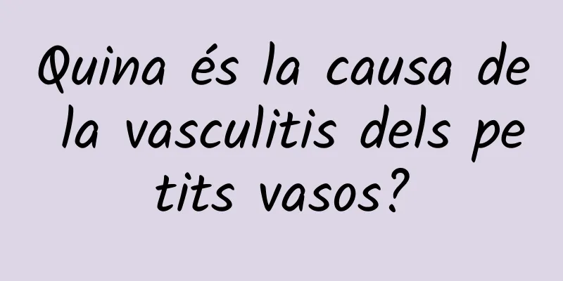 Quina és la causa de la vasculitis dels petits vasos?
