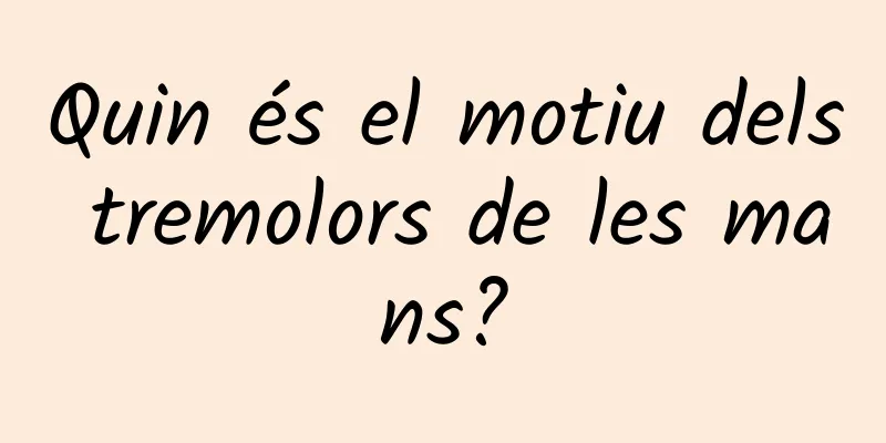 Quin és el motiu dels tremolors de les mans?