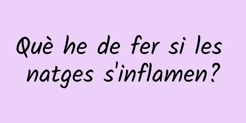 Què he de fer si les natges s'inflamen?