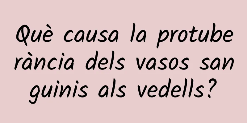 Què causa la protuberància dels vasos sanguinis als vedells?