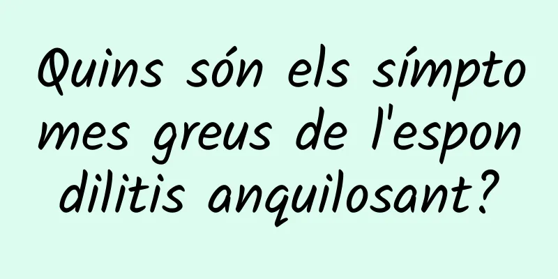 Quins són els símptomes greus de l'espondilitis anquilosant?