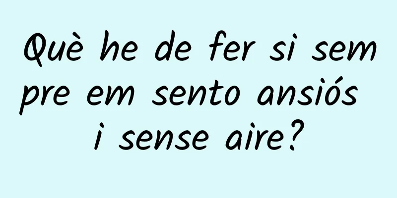 Què he de fer si sempre em sento ansiós i sense aire?