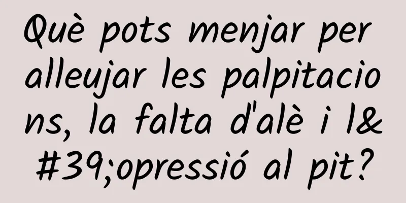 Què pots menjar per alleujar les palpitacions, la falta d'alè i l'opressió al pit?