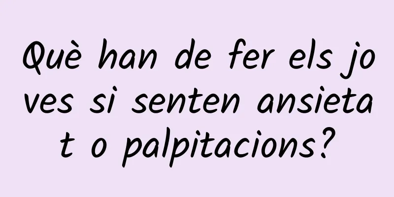 Què han de fer els joves si senten ansietat o palpitacions?