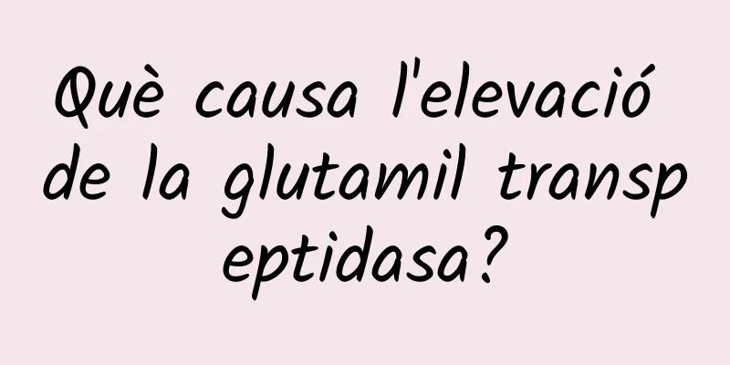 Què causa l'elevació de la glutamil transpeptidasa?