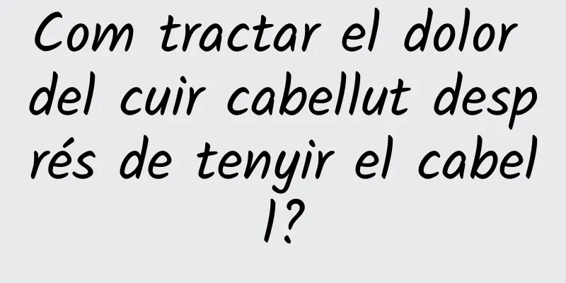 Com tractar el dolor del cuir cabellut després de tenyir el cabell?