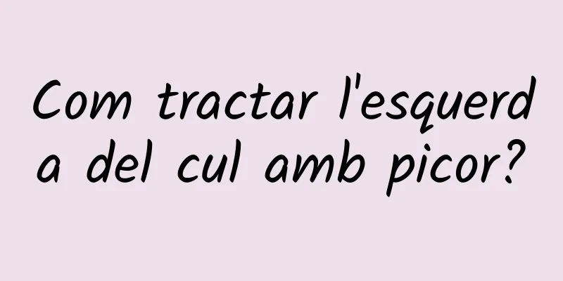 Com tractar l'esquerda del cul amb picor?