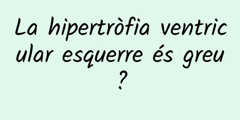 La hipertròfia ventricular esquerre és greu?