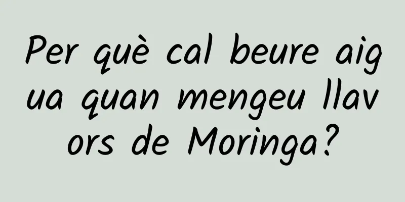 Per què cal beure aigua quan mengeu llavors de Moringa?