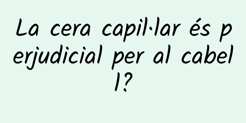 La cera capil·lar és perjudicial per al cabell?