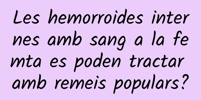 Les hemorroides internes amb sang a la femta es poden tractar amb remeis populars?