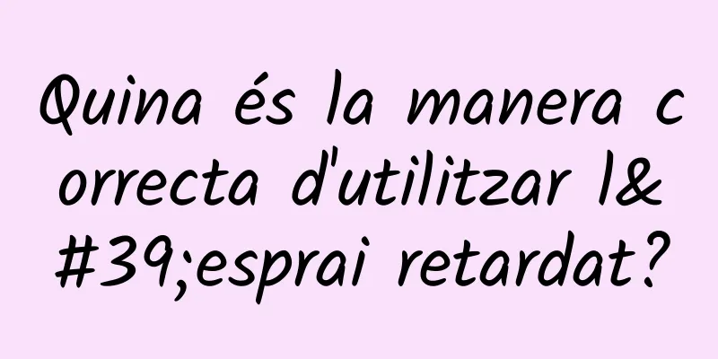 Quina és la manera correcta d'utilitzar l'esprai retardat?
