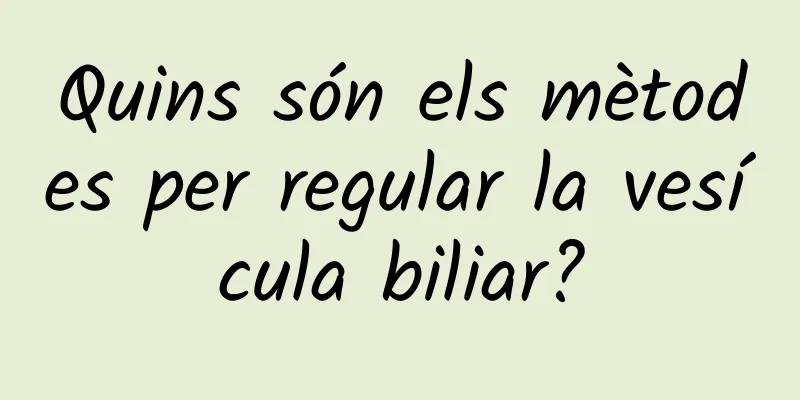 Quins són els mètodes per regular la vesícula biliar?