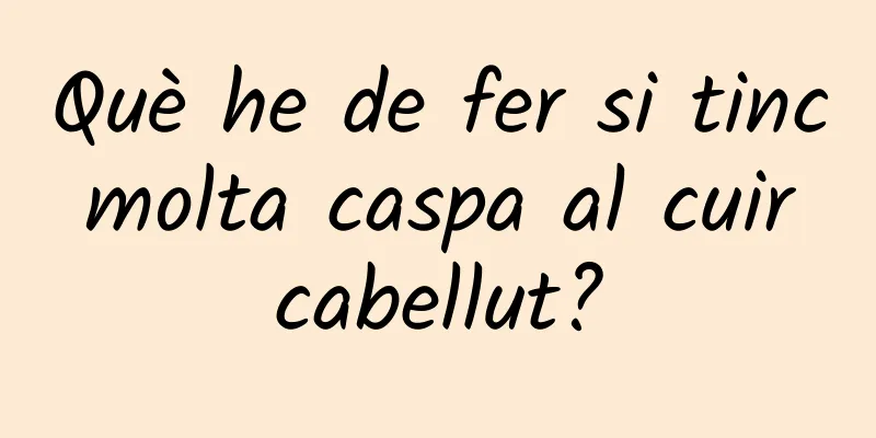 Què he de fer si tinc molta caspa al cuir cabellut?