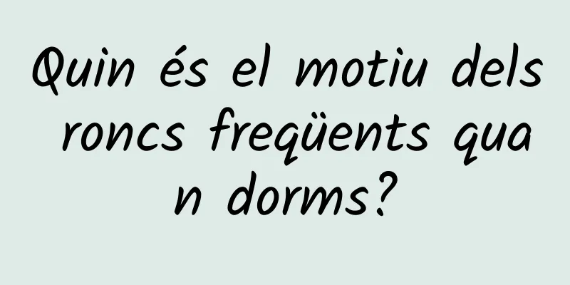 Quin és el motiu dels roncs freqüents quan dorms?