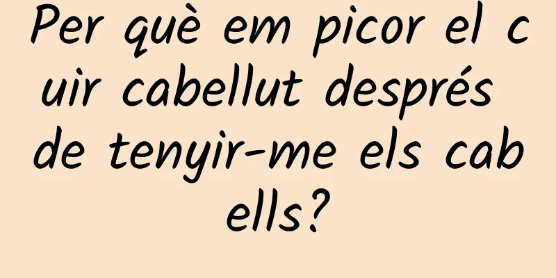 Per què em picor el cuir cabellut després de tenyir-me els cabells?