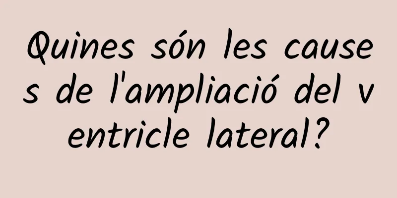 Quines són les causes de l'ampliació del ventricle lateral?