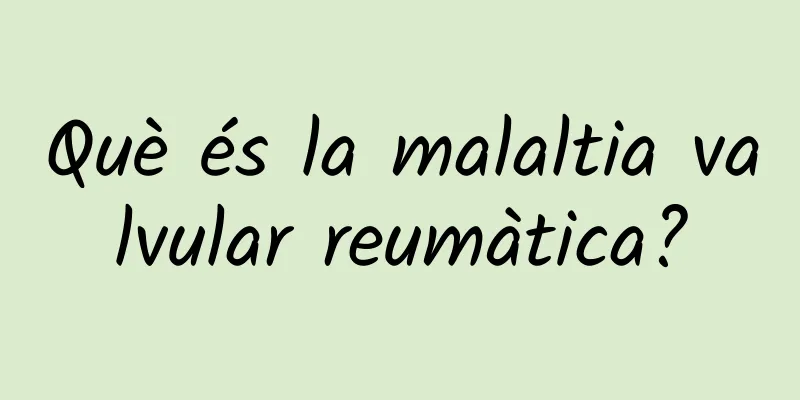 Què és la malaltia valvular reumàtica?