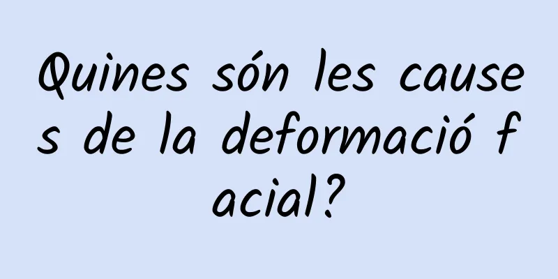 Quines són les causes de la deformació facial?