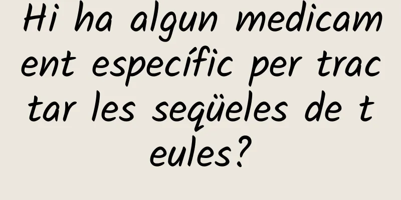 Hi ha algun medicament específic per tractar les seqüeles de teules?