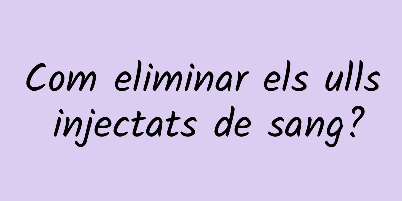 Com eliminar els ulls injectats de sang?