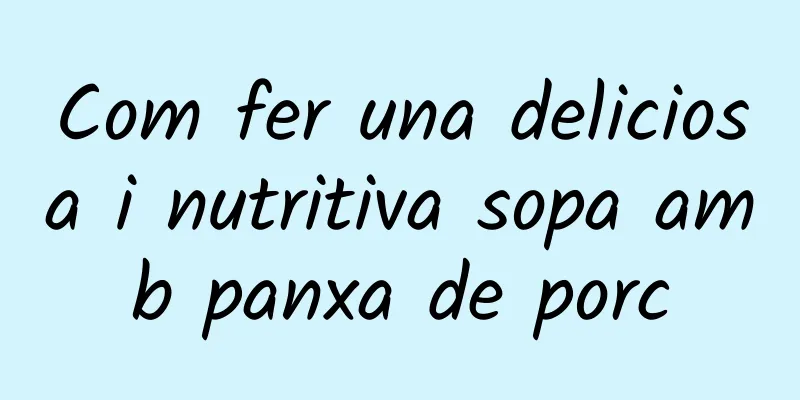 Com fer una deliciosa i nutritiva sopa amb panxa de porc