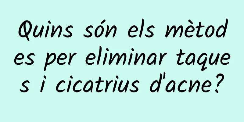 Quins són els mètodes per eliminar taques i cicatrius d'acne?