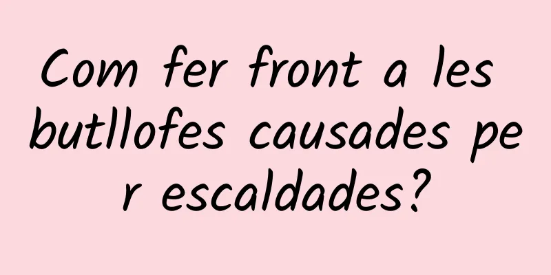 Com fer front a les butllofes causades per escaldades?