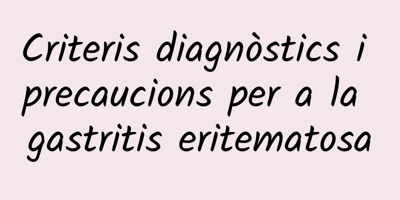 Criteris diagnòstics i precaucions per a la gastritis eritematosa