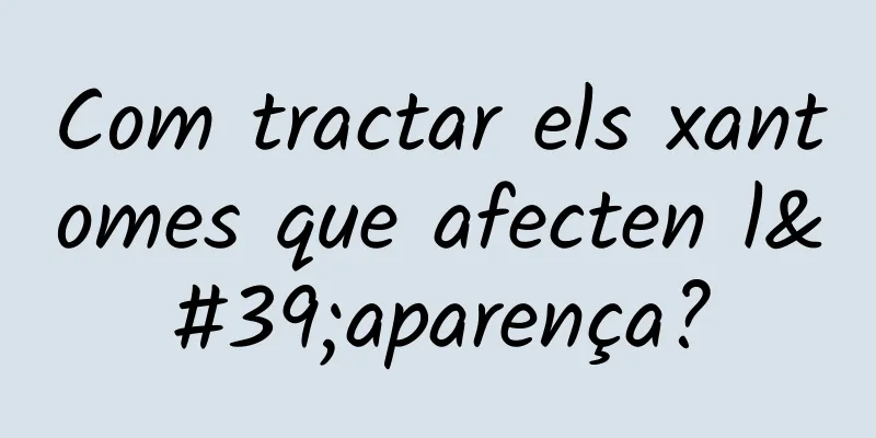 Com tractar els xantomes que afecten l'aparença?