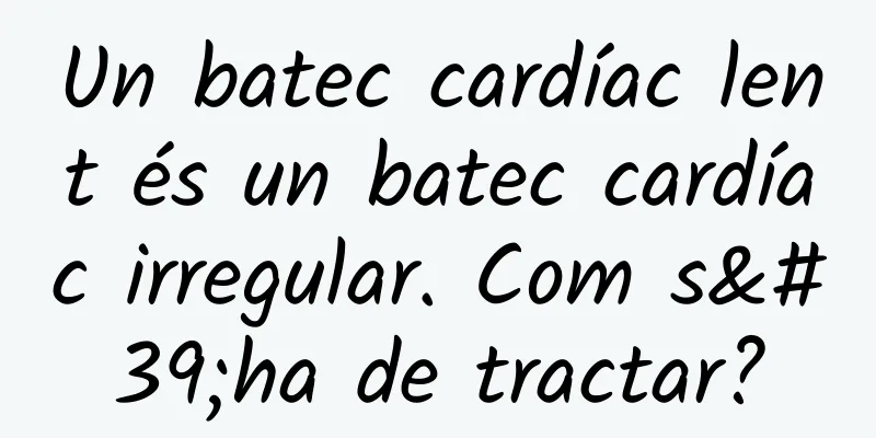 Un batec cardíac lent és un batec cardíac irregular. Com s'ha de tractar?
