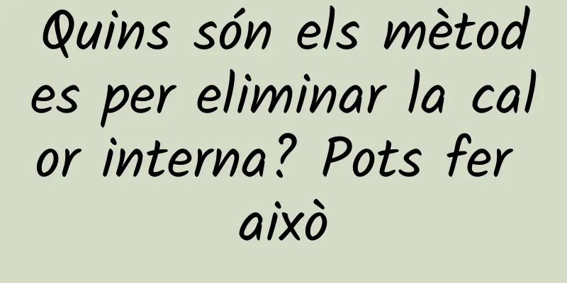 Quins són els mètodes per eliminar la calor interna? Pots fer això
