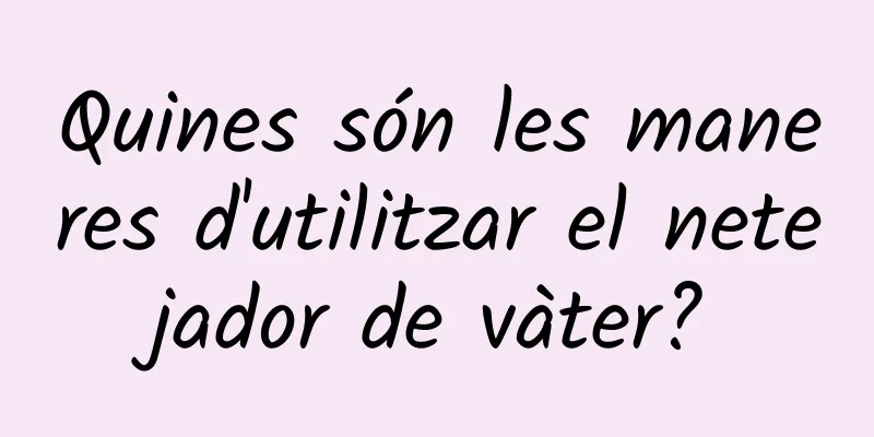 Quines són les maneres d'utilitzar el netejador de vàter?