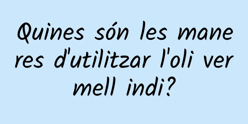 Quines són les maneres d'utilitzar l'oli vermell indi?