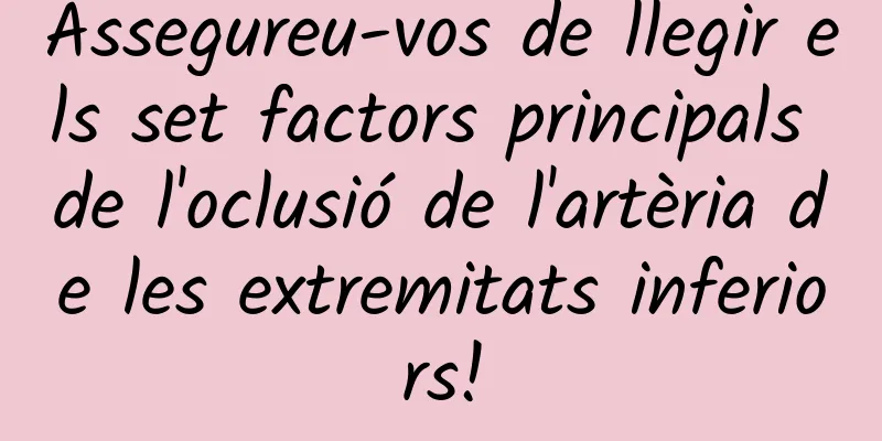 Assegureu-vos de llegir els set factors principals de l'oclusió de l'artèria de les extremitats inferiors!