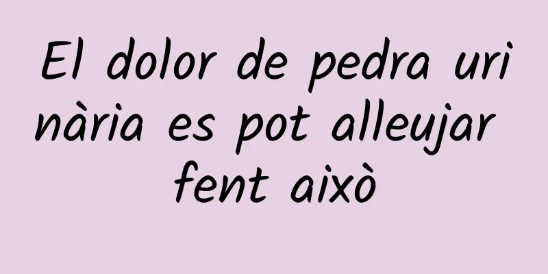 El dolor de pedra urinària es pot alleujar fent això