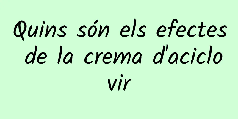 Quins són els efectes de la crema d'aciclovir