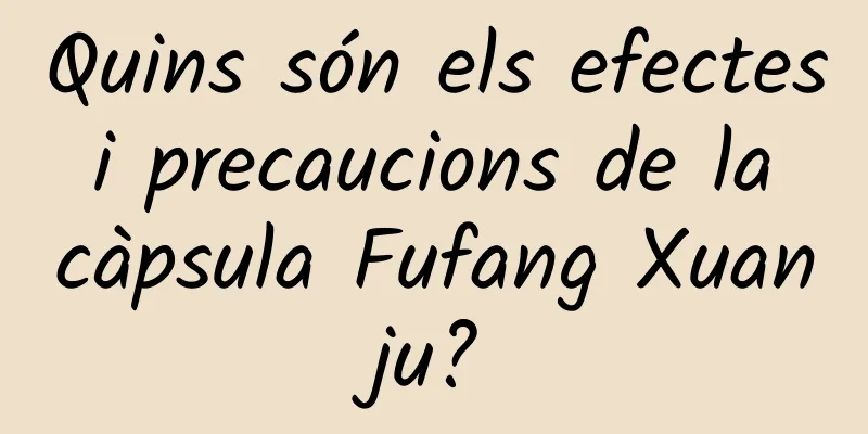 Quins són els efectes i precaucions de la càpsula Fufang Xuanju?