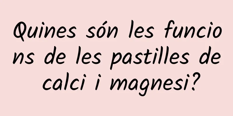 Quines són les funcions de les pastilles de calci i magnesi?