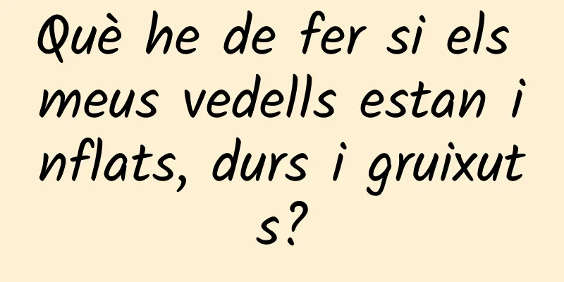 Què he de fer si els meus vedells estan inflats, durs i gruixuts?