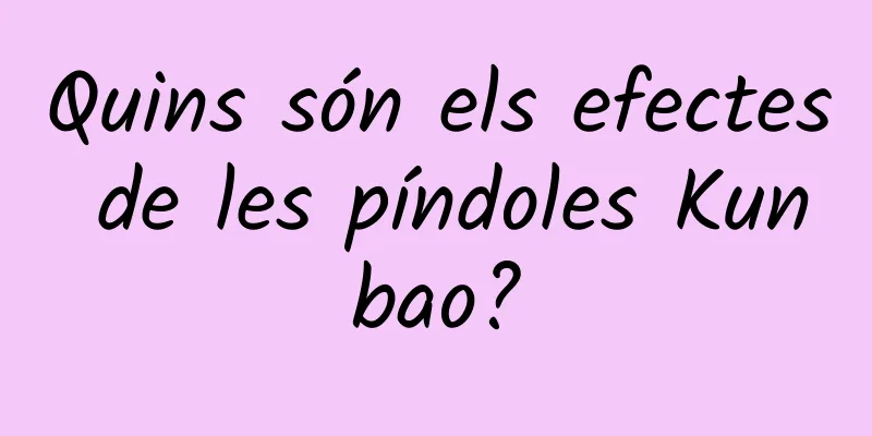 Quins són els efectes de les píndoles Kunbao?