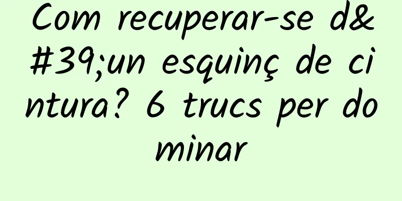 Com recuperar-se d'un esquinç de cintura? 6 trucs per dominar