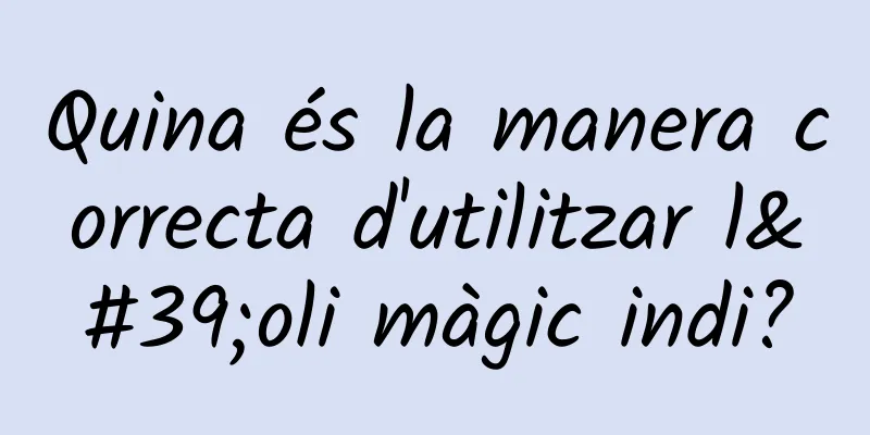 Quina és la manera correcta d'utilitzar l'oli màgic indi?