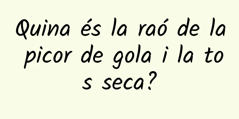 Quina és la raó de la picor de gola i la tos seca?