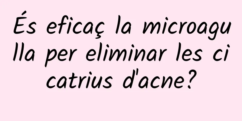 És eficaç la microagulla per eliminar les cicatrius d'acne?