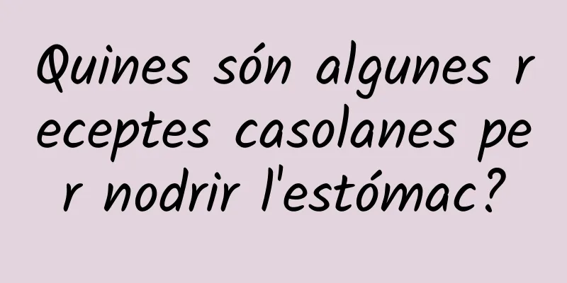 Quines són algunes receptes casolanes per nodrir l'estómac?