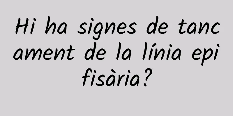 Hi ha signes de tancament de la línia epifisària?